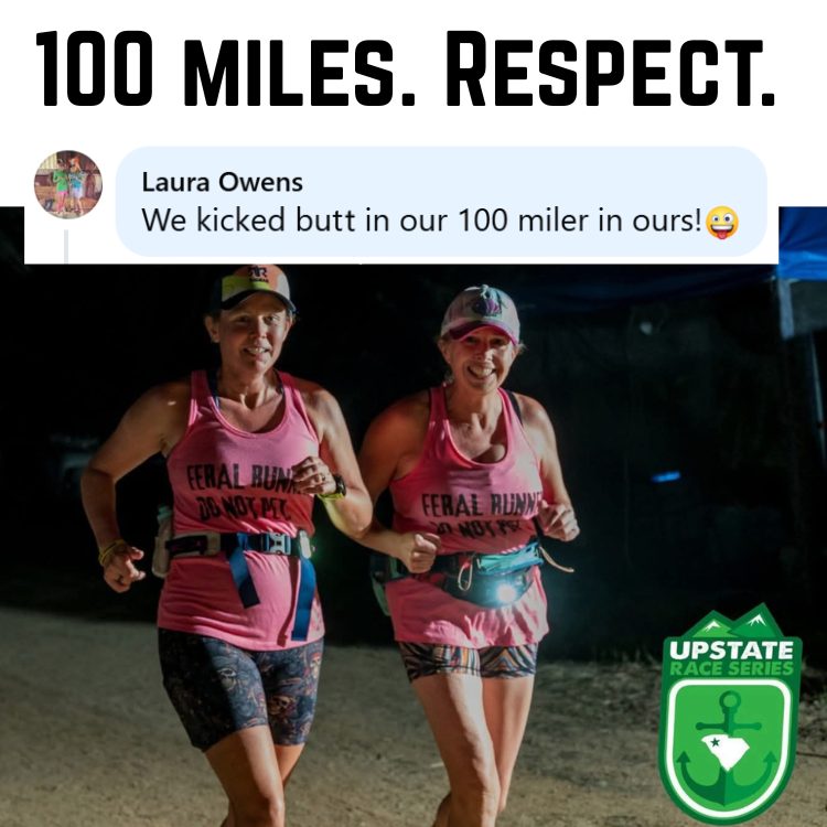Photograph of two smiling women in pink "Feral Runner Do Not Pet" tank tops and a headlamp running at night during a 100-mile ultramarathon, with "100 MILES. RESPECT." and a Laura Owens comment text overlays, and an Upstate Race Series logo with a South Carolina outline