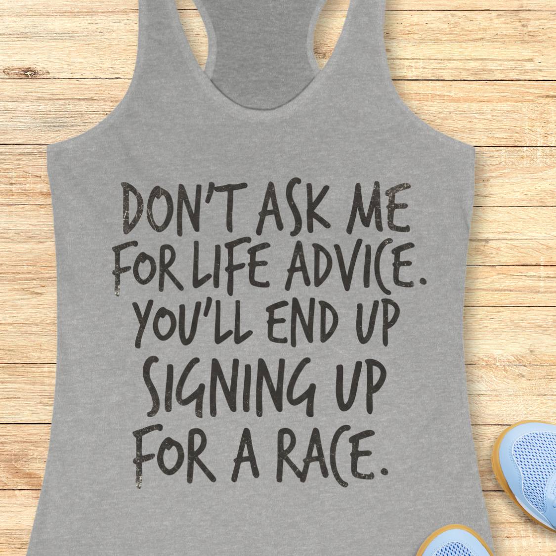 A heather gray racerback tank top with a humorous black printed slogan reading 'DON'T ASK ME FOR LIFE ADVICE. YOU'LL END UP SIGNING UP FOR A RACE.