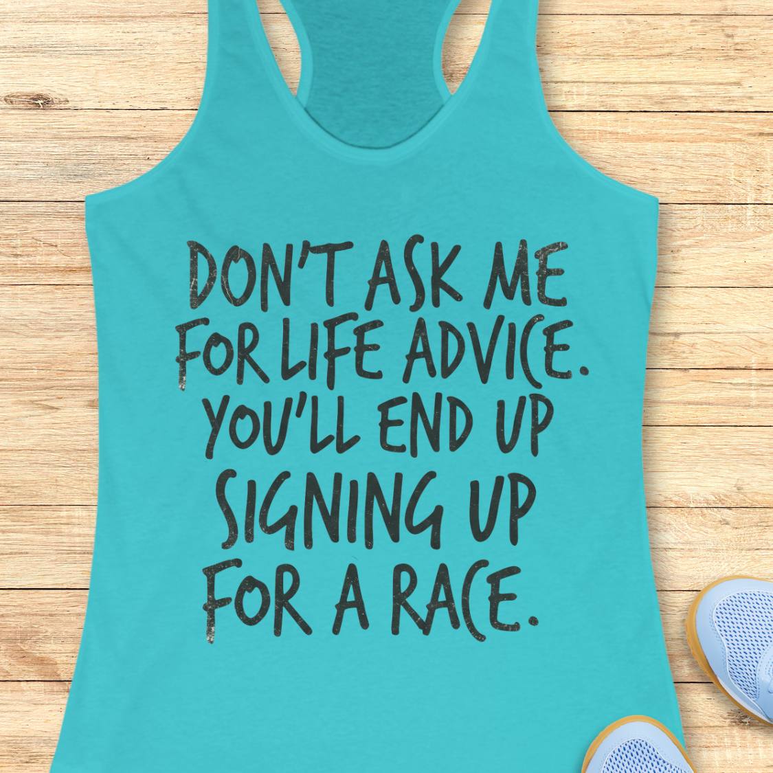 A turquoise racerback tank top with black text reading 'DON'T ASK ME FOR LIFE ADVICE. YOU'LL END UP SIGNING UP FOR A RACE.