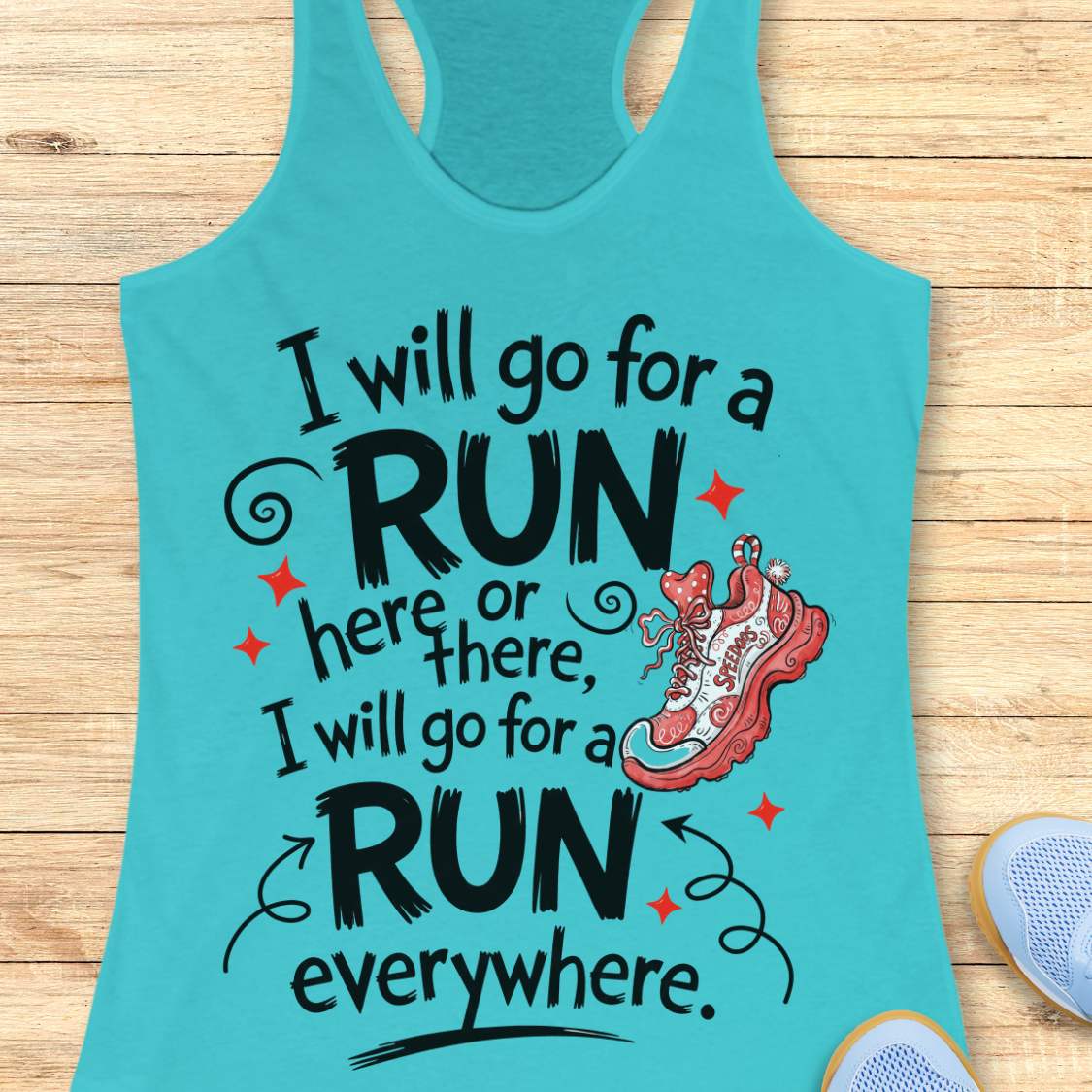 A turquoise racerback tank top laid flat on a light wood surface, featuring a motivational graphic that reads 'I will go for a RUN here or there, I will go for a RUN everywhere.' with black lettering, small red stars, and a pink-and-white running shoe illustration.