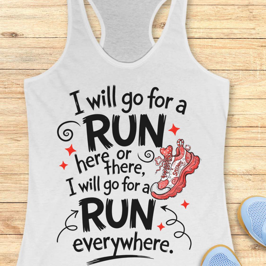 A white racerback tank top laid flat on a light wood plank background, featuring a motivational quote in black script and bold block lettering that reads, 'I will go for a RUN here or there, I will go for a RUN everywhere.' with a red running shoe illustration and small red star accents.