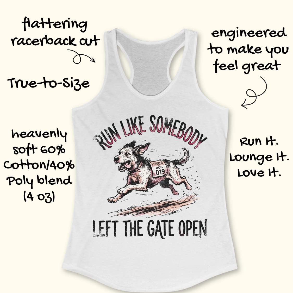 A white racerback tank top with a graphic of a dog running and the text 'RUN LIKE SOMEBODY I LEFT THE GATE OPEN.' Handwritten promotional text surrounds the shirt, and no person or real environment is present, so this is Product/Packaging rather than Lifestyle.
