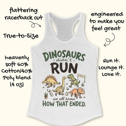 white racerback tank top featuring the humorous running-themed phrase, “DINOSAURS didn’t RUN we all know HOW THAT ENDED.” The design includes cartoon dinosaurs wearing race bibs and running shoes, jogging toward a finish line. Small race-themed elements such as a water bottle, stopwatch, and plants add detail to the playful illustration. The fun, motivational graphic combines running humor with a lighthearted take on prehistoric extinction, making it ideal for runners and fitness enthusiasts.