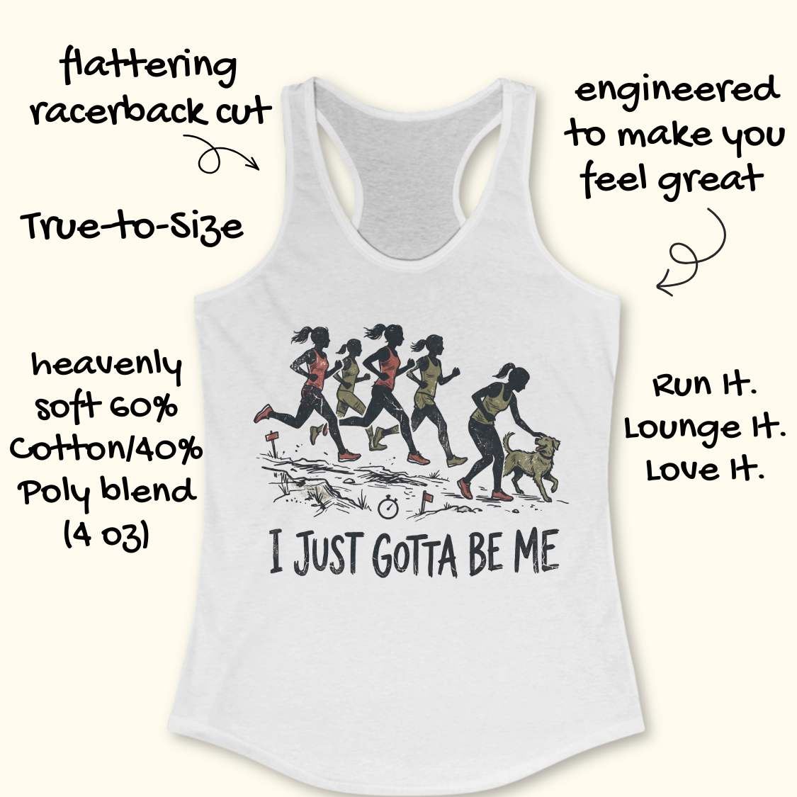 white racerback tank top featuring a distressed vintage-style illustration of five runners on a trail. Four runners continue the race while one runner stops to pet a friendly dog beside the path. Small trail markers and a stopwatch appear in the scene. The design includes the phrase: “I JUST GOTTA BE ME.” The artwork uses muted coral, olive green, and black tones, celebrating runners who prioritize joy and dogs over competition.