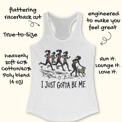 white racerback tank top featuring a distressed vintage-style illustration of five runners on a trail. Four runners continue the race while one runner stops to pet a friendly dog beside the path. Small trail markers and a stopwatch appear in the scene. The design includes the phrase: “I JUST GOTTA BE ME.” The artwork uses muted coral, olive green, and black tones, celebrating runners who prioritize joy and dogs over competition.