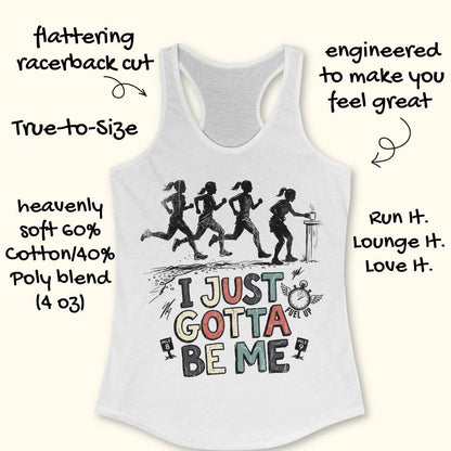 white racerback tank top featuring a distressed vintage-style running design. Four runners move along a trail, while one runner pauses at a table to grab a steaming cup, suggesting a mid-run coffee or fuel stop. Below the illustration is the phrase “I JUST GOTTA BE ME” in large multicolored lettering, accompanied by a winged stopwatch labeled “Fuel Up” and mile markers reading “Mile 8” and “Mile 9.” The design celebrates runners who embrace their own pace and priorities, including stopping to refuel dur