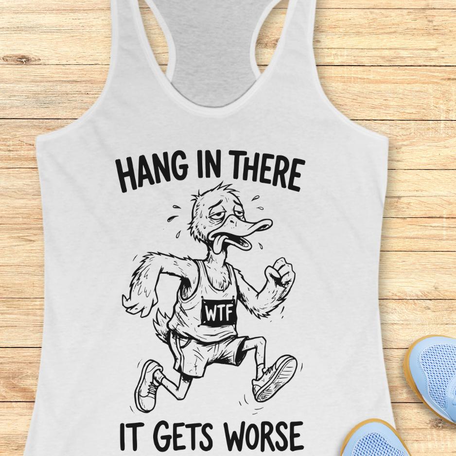 white tank top with an image of a duck and text "hang in there it gets worse" on a wooden background