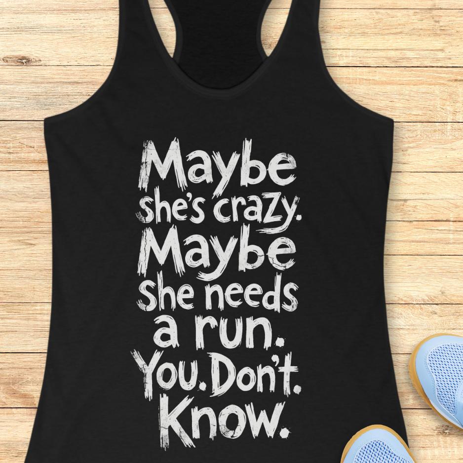 black tank top with text - maybe she's crazy. Maybe she needs a run. You. Don't. Know.  on a wooden background
