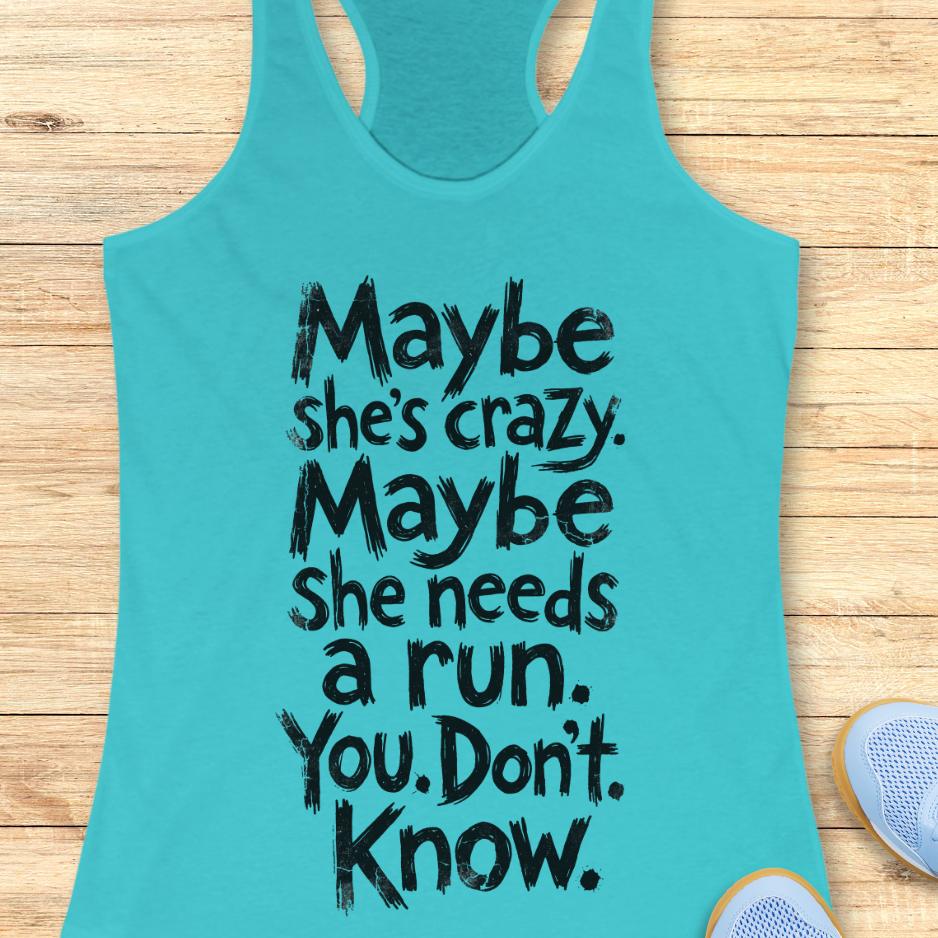 blue tank top with text - maybe she's crazy. Maybe she needs a run. You. Don't. Know.  on a wooden background