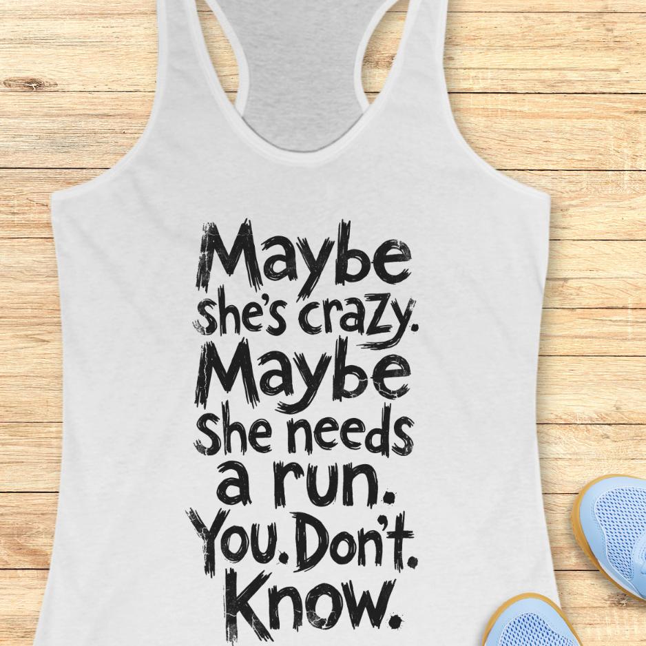 white tank top with text - maybe she's crazy. Maybe she needs a run. You. Don't. Know.  on a wooden background