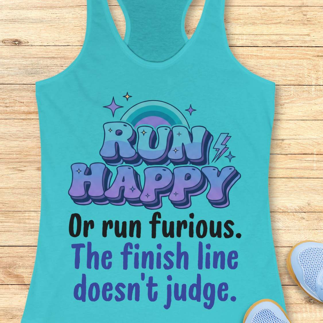 Turquoise tank top with motivational text  "RUN HAPPY OR RUN FURIOUS. THE FINISH LINE DOESN'T JUDGE. " on a wooden surface