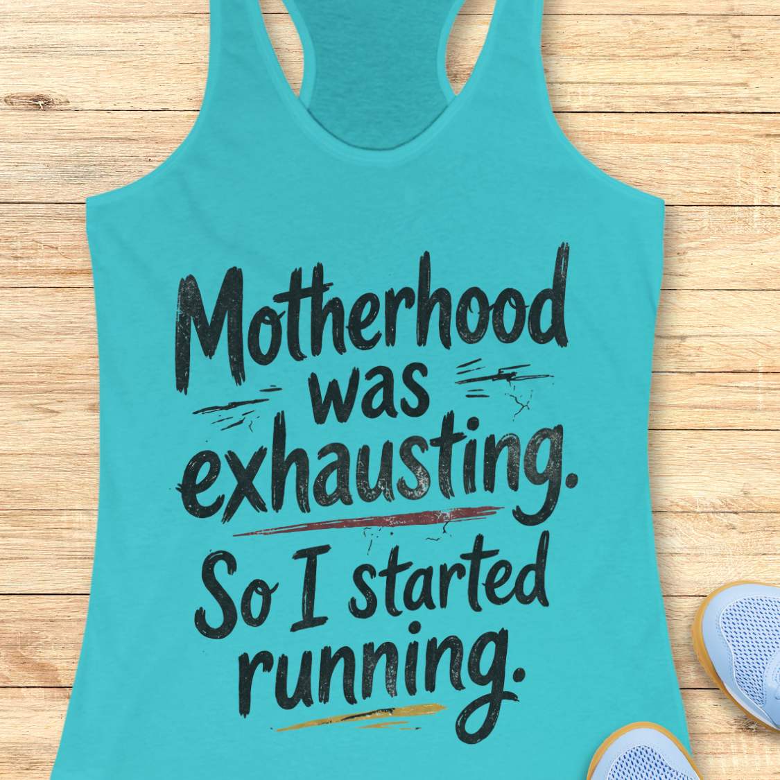 Turquoise tank top with humorous text motherhood was exhausting. So I started running. on a wooden surface