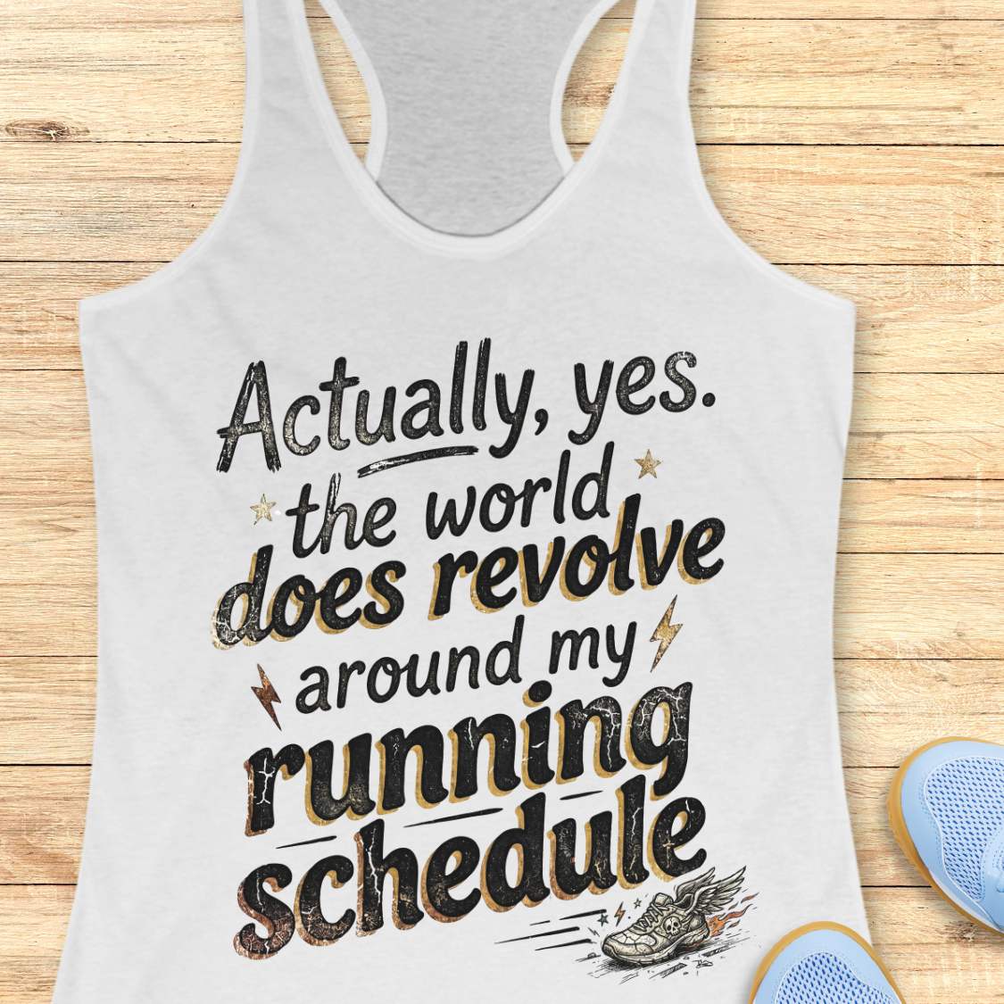 white tank top with funny text 'Actually, yes. the world does revolve around my running schedule.',  on a wooden surface
