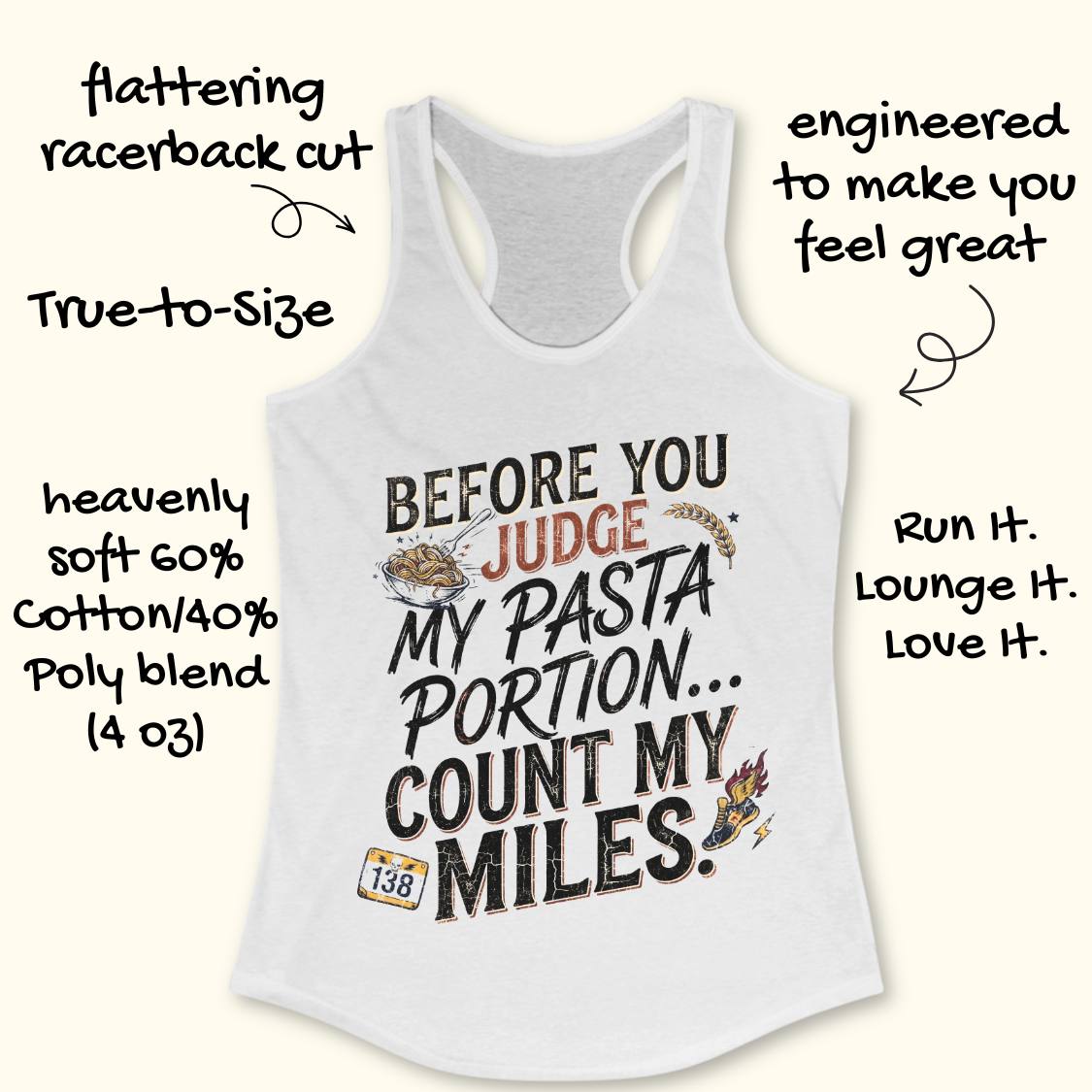 A white racerback tank top featuring  the text 'before you judge my pasta portion...count my miles ' printed on the front, displayed flat on a light wood background.