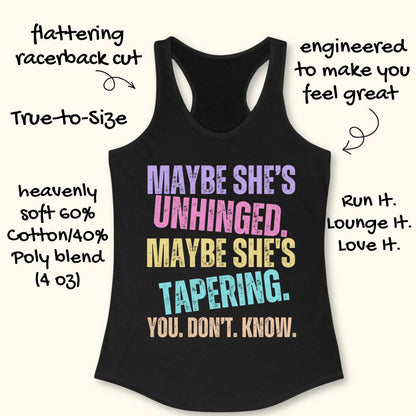 A black racerback tank top with a colorful text graphic reading 'MAYBE SHE'S UNHINGED. MAYBE SHE'S TAPERING.