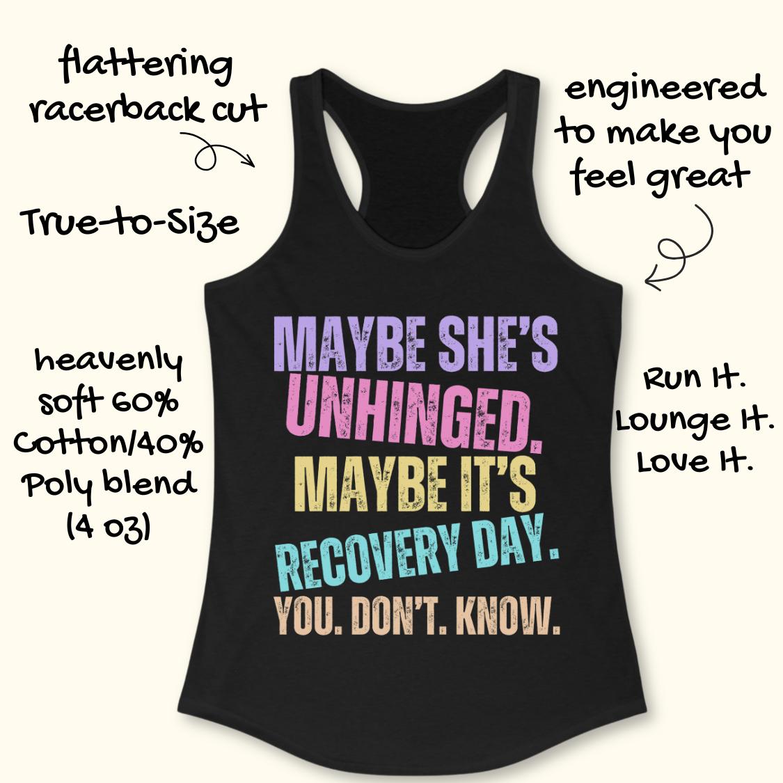 A black racerback tank top with a colorful motivational graphic reading 'MAYBE SHE'S UNHINGED. MAYBE IT'S RECOVERY DAY.
