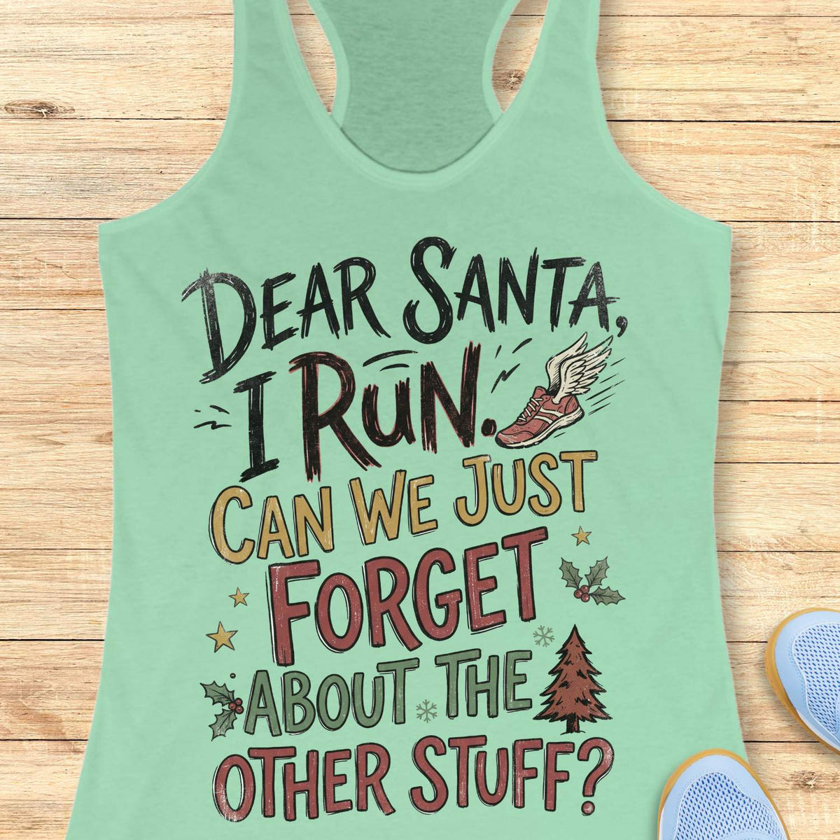 mint  racerback tank top displayed on a light wooden surface, featuring a festive running-themed typography design. The graphic includes the humorous text: “DEAR SANTA, I RUN. CAN WE JUST FORGET ABOUT THE OTHER STUFF?” Decorative holiday accents surround the text, including a winged running shoe, holly sprigs with red berries, gold stars, snowflakes, and a Christmas tree. The design uses black, red, green, and gold lettering for a playful holiday look. Partial blue athletic shoes are visible in the lower co
