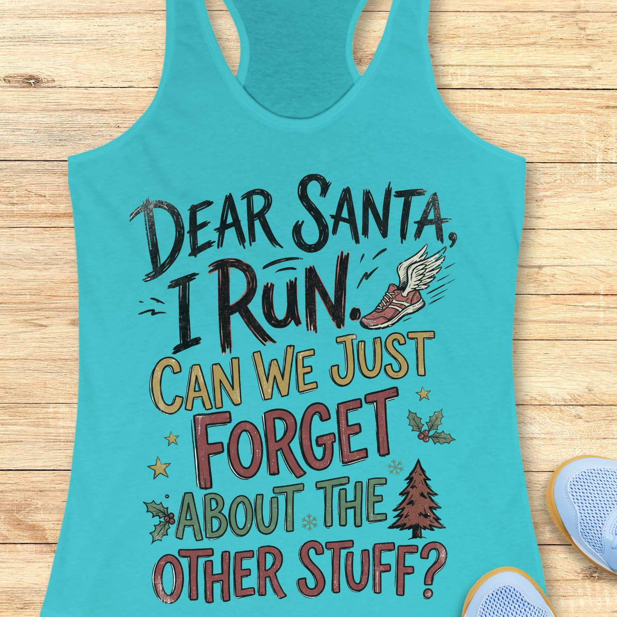 blue racerback tank top displayed on a light wooden surface, featuring a festive running-themed typography design. The graphic includes the humorous text: “DEAR SANTA, I RUN. CAN WE JUST FORGET ABOUT THE OTHER STUFF?” Decorative holiday accents surround the text, including a winged running shoe, holly sprigs with red berries, gold stars, snowflakes, and a Christmas tree. The design uses black, red, green, and gold lettering for a playful holiday look. Partial blue athletic shoes are visible in the lower co