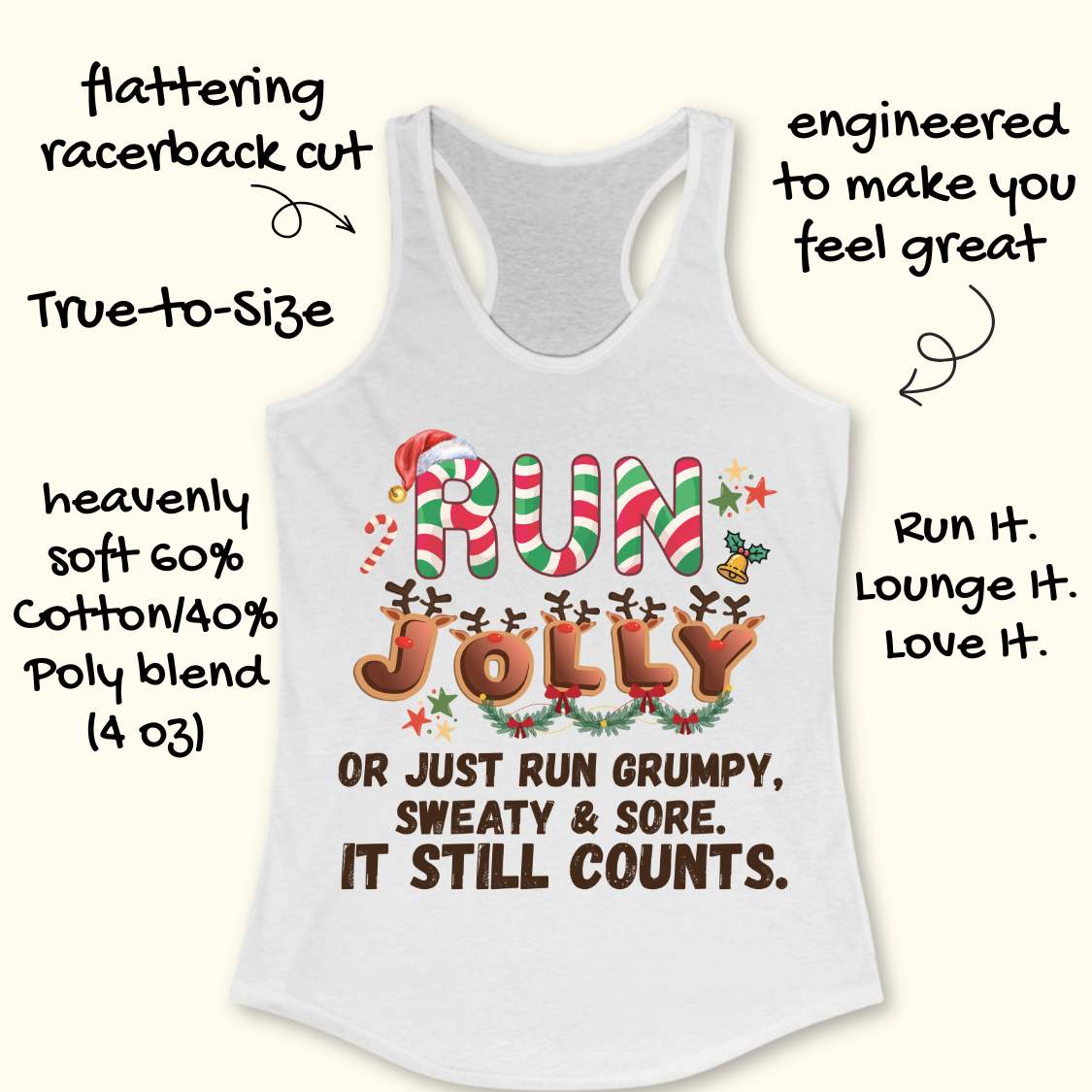 white racerback tank top featuring a festive running-themed Christmas design. The text reads, “RUN JOLLY or just run grumpy, sweaty & sore. It still counts.” The word “RUN” is styled with red, green, and white candy cane stripes and topped with a Santa hat. The word “JOLLY” is decorated with reindeer antlers, red noses, and holiday greenery with bows. Additional Christmas accents include a candy cane, holly bell, colorful stars, and festive decorations throughout the design.